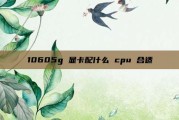 10605g 显卡配什么 cpu 合适
