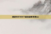 瀚铠9070XT超合金带不带oc