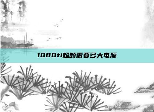 1080ti超频需要多大电源