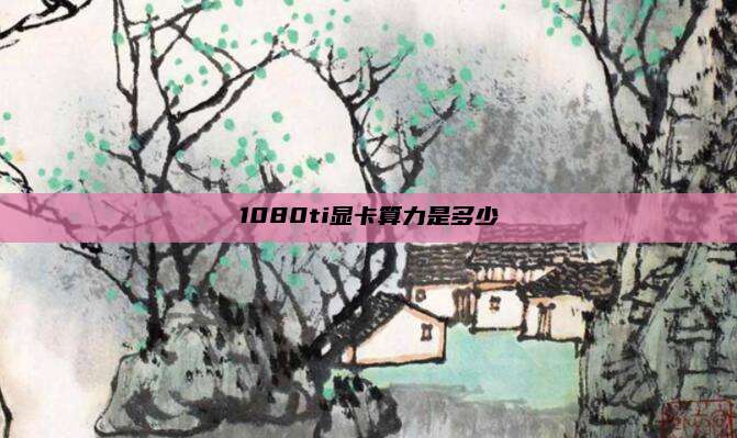 1080ti显卡算力是多少