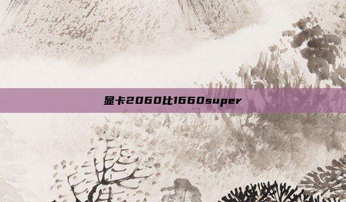 显卡2060比1660super