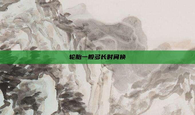 轮胎一般多长时间换