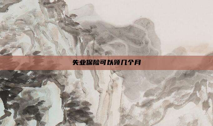 失业保险可以领几个月