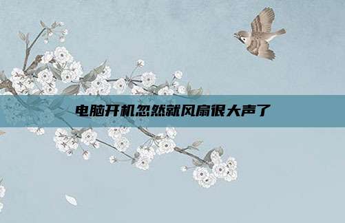 电脑开机忽然就风扇很大声了