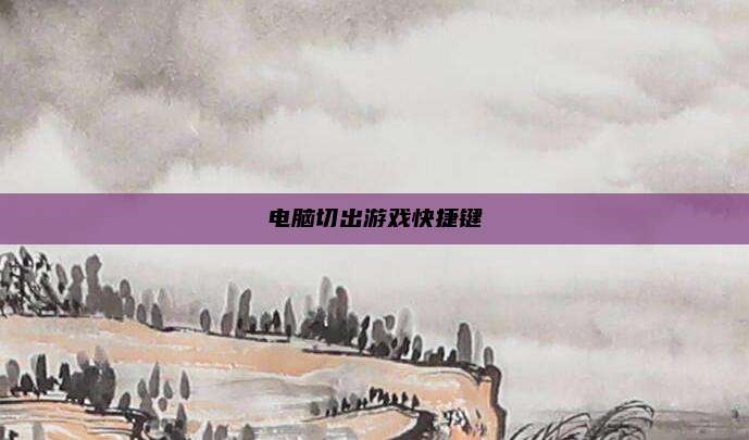 电脑切出游戏快捷键
