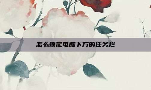 怎么锁定电脑下方的任务栏