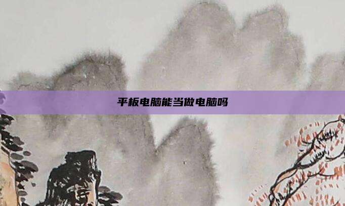 平板电脑能当做电脑吗