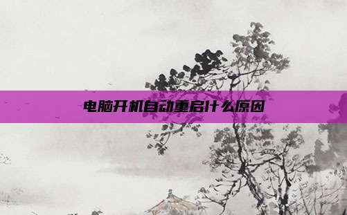 电脑开机自动重启什么原因