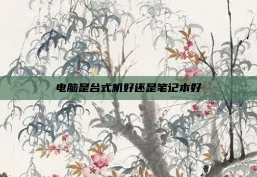 电脑是台式机好还是笔记本好