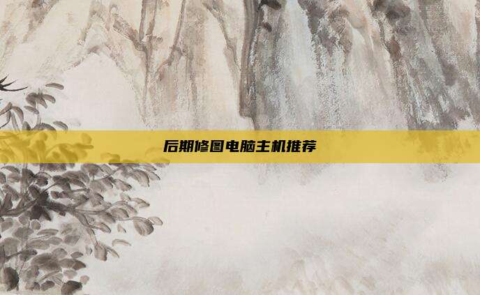 后期修图电脑主机推荐