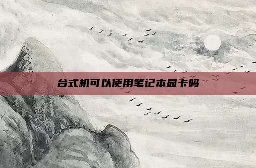 台式机可以使用笔记本显卡吗