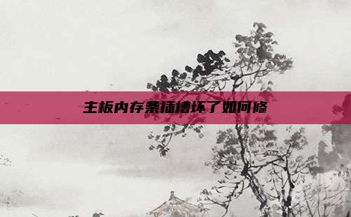 主板内存条插槽坏了如何修