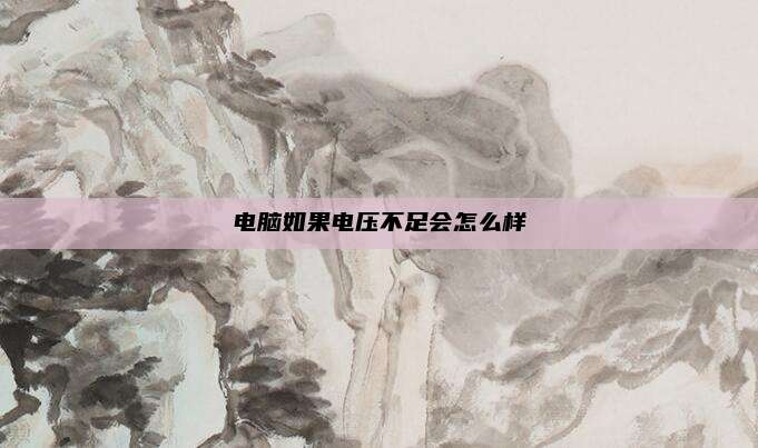 电脑如果电压不足会怎么样