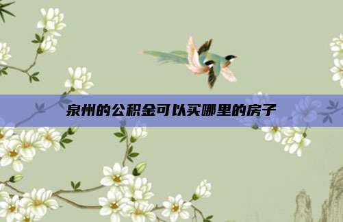 泉州的公积金可以买哪里的房子