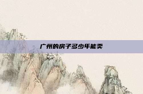 广州的房子多少年能卖