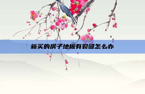 新买的房子地板有裂缝怎么办