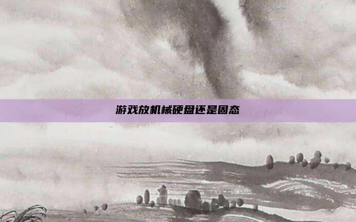 游戏放机械硬盘还是固态