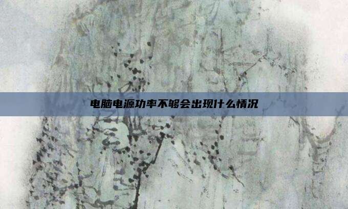 电脑电源功率不够会出现什么情况