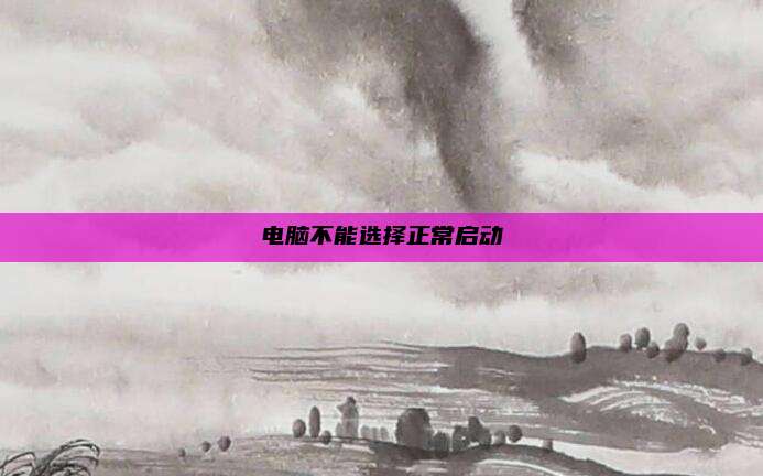 电脑不能选择正常启动