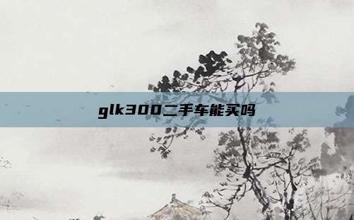 glk300二手车能买吗