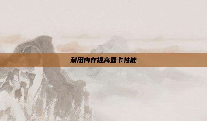 利用内存提高显卡性能