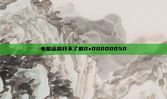 电脑蓝屏开不了机0x00000050