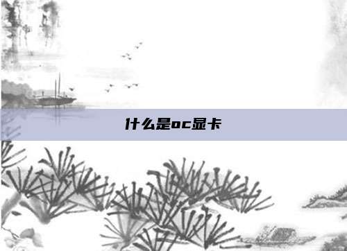 什么是oc显卡