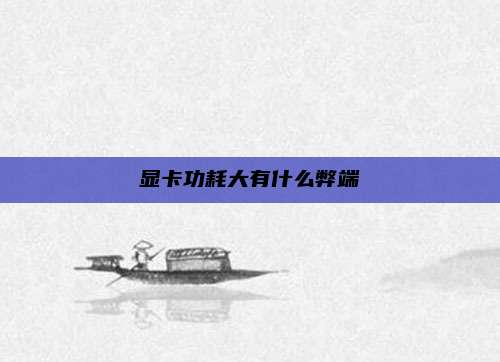 显卡功耗大有什么弊端