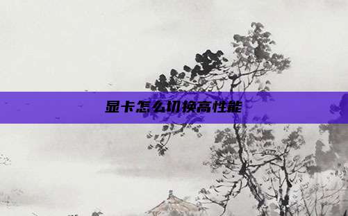 显卡怎么切换高性能