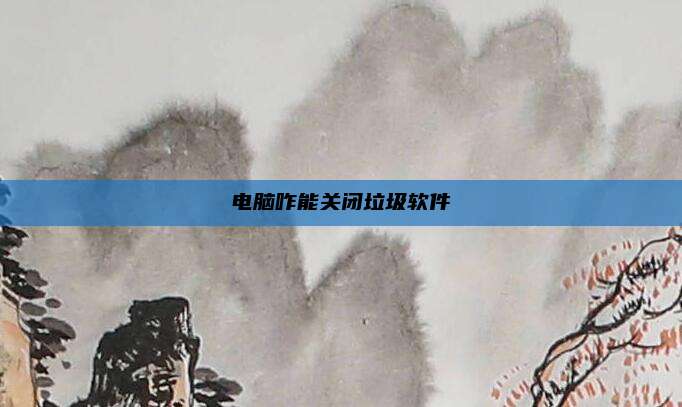 电脑咋能关闭垃圾软件