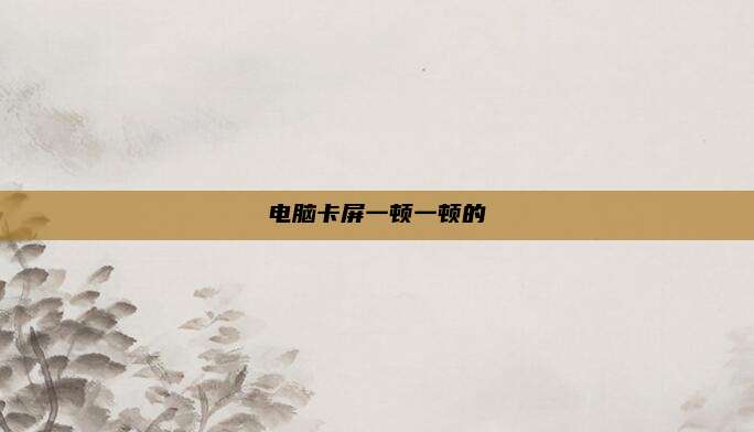 电脑卡屏一顿一顿的
