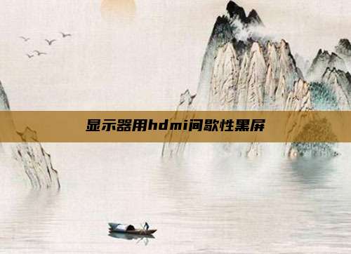 显示器用hdmi间歇性黑屏