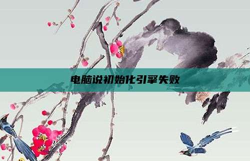 电脑说初始化引擎失败