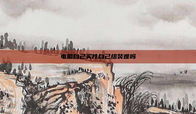 电脑自己买件自己组装难吗