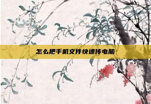 怎么把手机文件快速传电脑