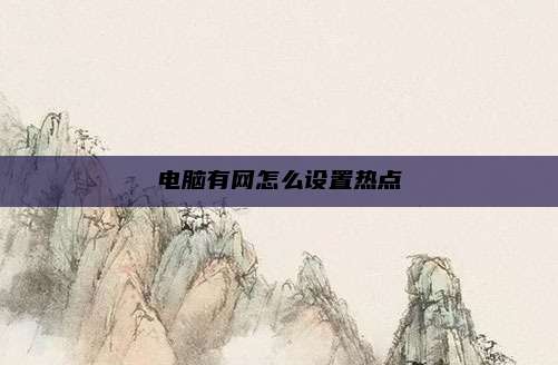 电脑有网怎么设置热点