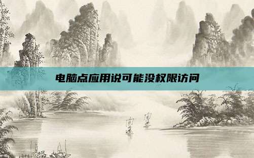 电脑点应用说可能没权限访问