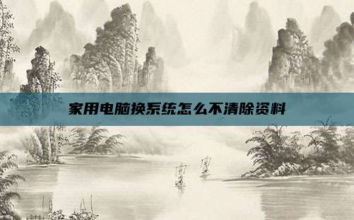 家用电脑换系统怎么不清除资料