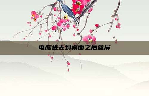电脑进去到桌面之后蓝屏