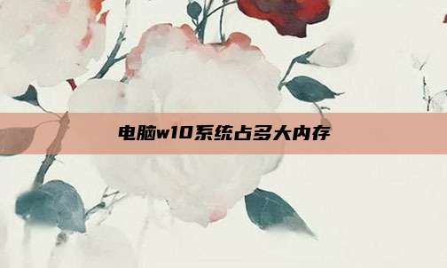 电脑w10系统占多大内存