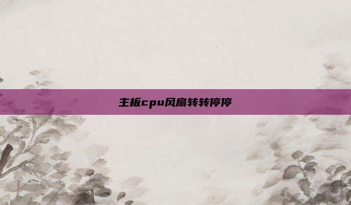 主板cpu风扇转转停停