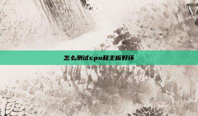 怎么测试cpu和主板好坏