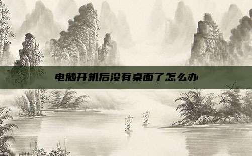 电脑开机后没有桌面了怎么办