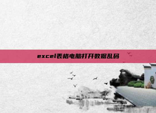 excel表格电脑打开数据乱码