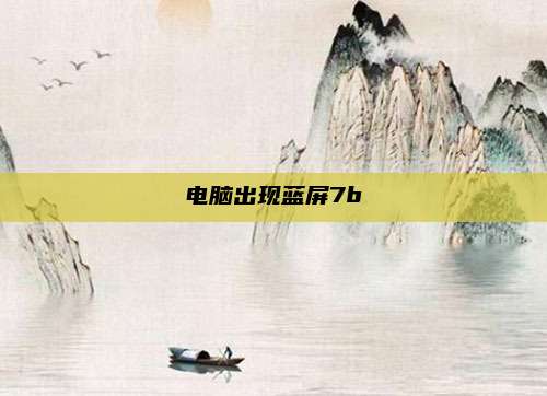 电脑出现蓝屏7b