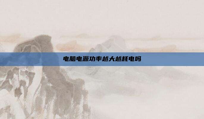 电脑电源功率越大越耗电吗