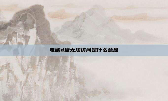 电脑d盘无法访问是什么意思