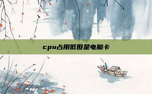 cpu占用低但是电脑卡