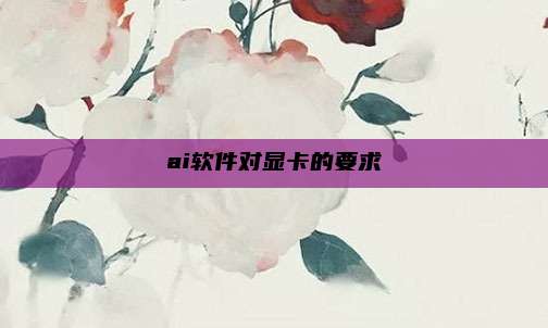 ai软件对显卡的要求