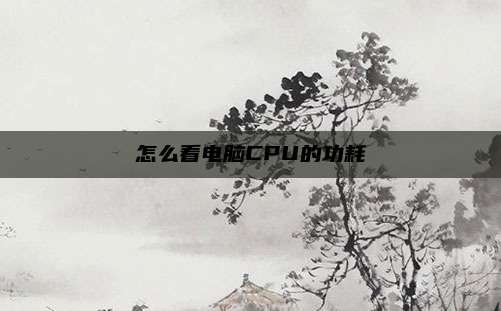 怎么看电脑CPU的功耗